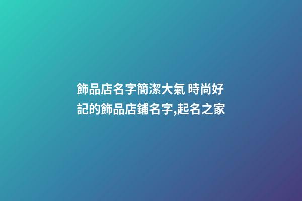 飾品店名字簡潔大氣 時尚好記的飾品店鋪名字,起名之家